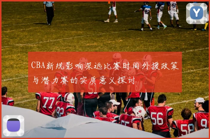 CBA新规影响深远比赛时间外援政策与潜力赛的实质意义探讨