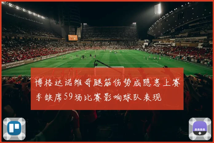 博格达诺维奇腿筋伤势成隐患上赛季缺席59场比赛影响球队表现