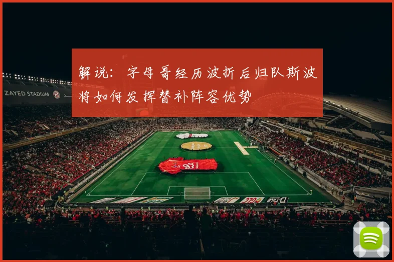 解说：字母哥经历波折后归队斯波将如何发挥替补阵容优势