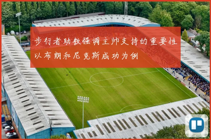 步行者助教强调主帅支持的重要性以布朗和尼克斯成功为例