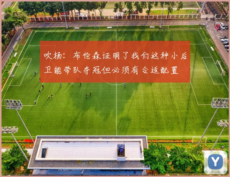 吹杨:布伦森证明了我们这种小后卫能带队夺冠但必须有合适配置